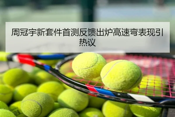 周冠宇新套件首测反馈出炉高速弯表现引热议