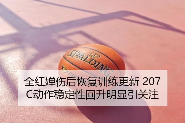 全红婵伤后恢复训练更新 207C动作稳定性回升明显引关注
